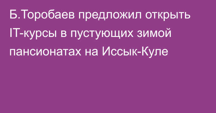 Б.Торобаев предложил открыть IT-курсы в пустующих зимой пансионатах на Иссык-Куле 