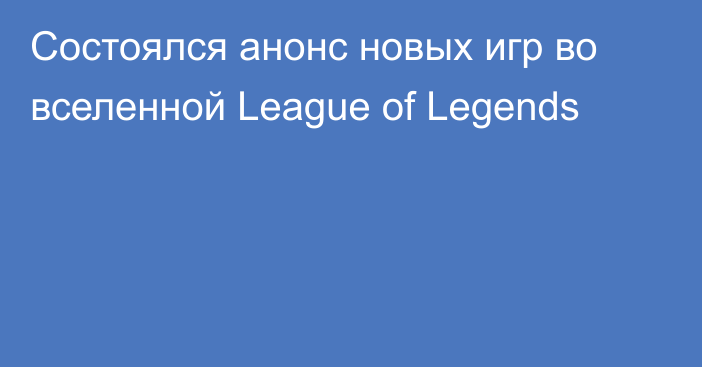 Состоялся анонс новых игр во вселенной League of Legends