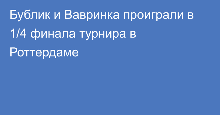 Бублик и Вавринка проиграли в 1/4 финала турнира в Роттердаме