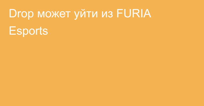 Drop может уйти из FURIA Esports