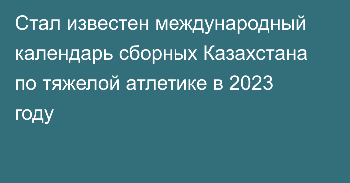 Стал известен международный календарь сборных Казахстана по тяжелой атлетике в 2023  году