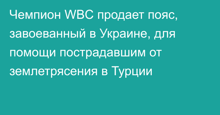 Чемпион WBC продает пояс, завоеванный в Украине, для помощи пострадавшим от землетрясения в Турции