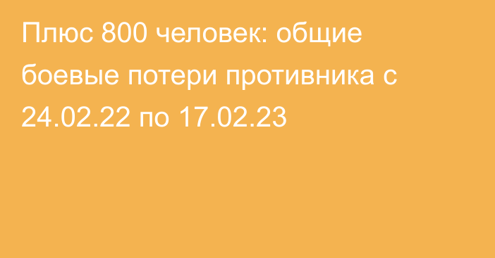 Плюс 800 человек: общие боевые потери противника с 24.02.22 по 17.02.23