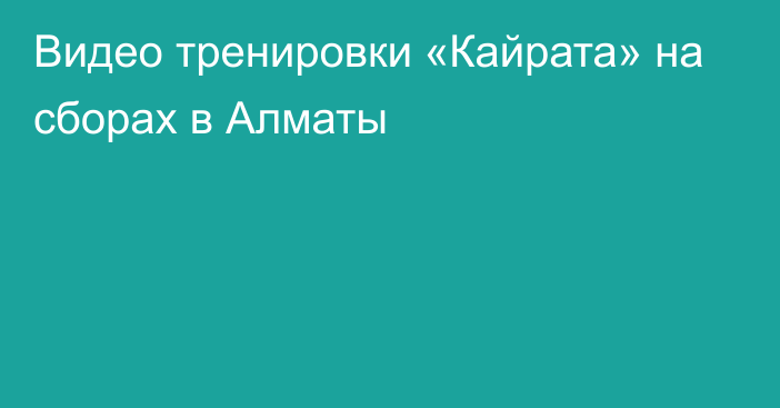 Видео тренировки «Кайрата» на сборах в Алматы