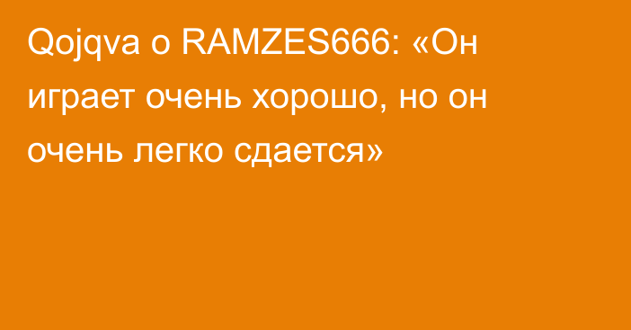 Qojqva о RAMZES666: «Он играет очень хорошо, но он очень легко сдается»