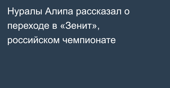 Нуралы Алипа рассказал о переходе в «Зенит», российском чемпионате