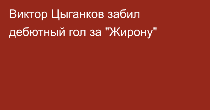 Виктор Цыганков забил дебютный гол за 