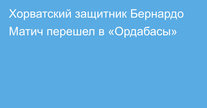 Хорватский защитник Бернардо Матич перешел в «Ордабасы»