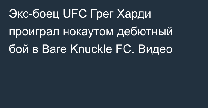 Экс-боец UFC Грег Харди проиграл нокаутом дебютный бой в Bare Knuckle FC. Видео