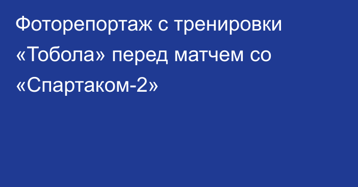 Фоторепортаж с тренировки «Тобола» перед матчем со «Спартаком-2»