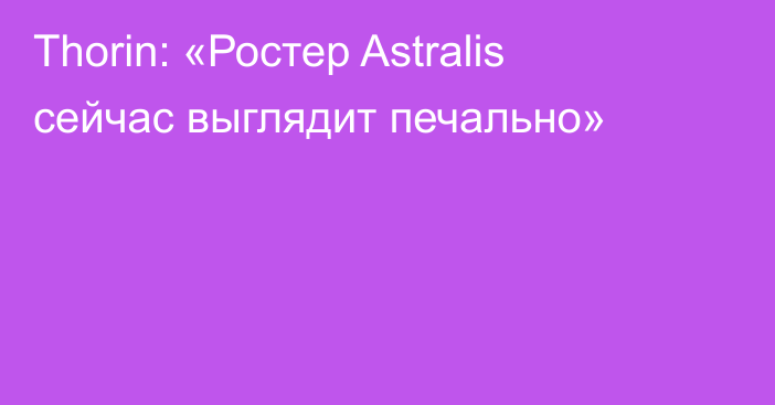 Thorin: «Ростер Astralis сейчас выглядит печально»