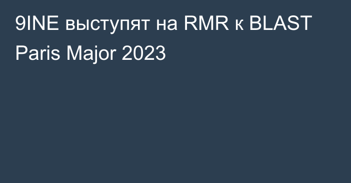 9INE выступят на RMR к BLAST Paris Major 2023