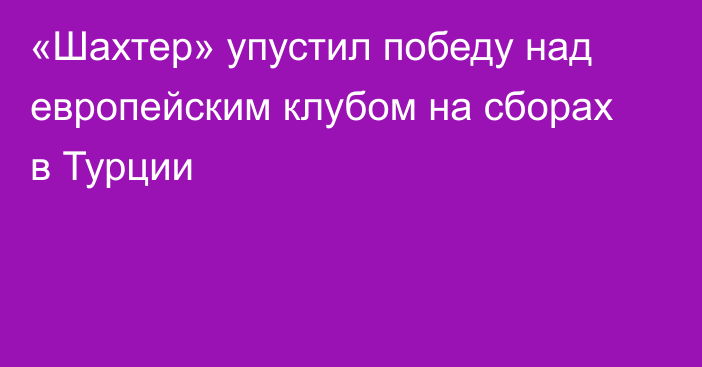 «Шахтер» упустил победу над европейским клубом на сборах в Турции