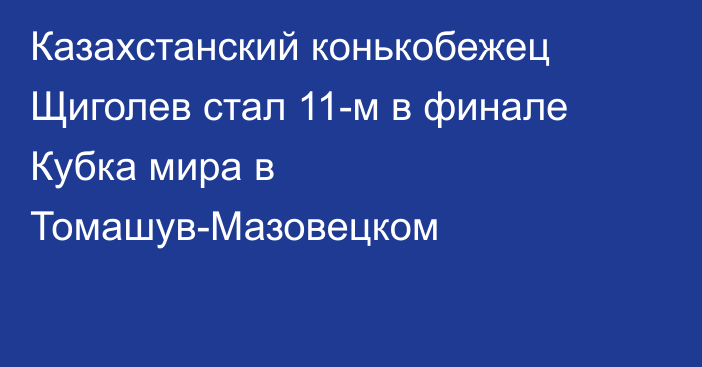 Казахстанский конькобежец Щиголев стал 11-м в финале Кубка мира в Томашув-Мазовецком