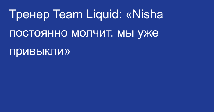 Тренер Team Liquid: «Nisha постоянно молчит, мы уже привыкли»