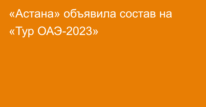 «Астана» объявила состав на «Тур ОАЭ-2023»