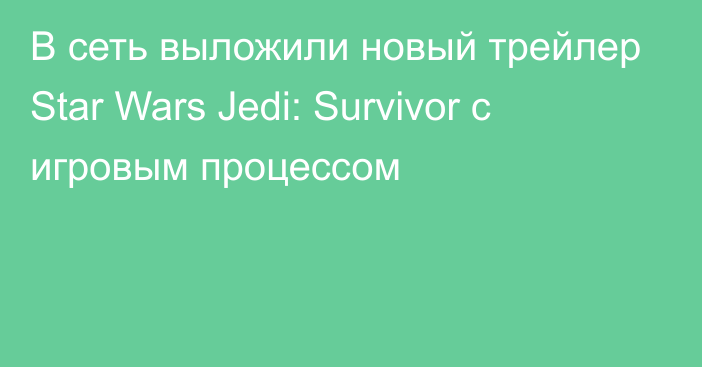 В сеть выложили новый трейлер Star Wars Jedi: Survivor с игровым процессом