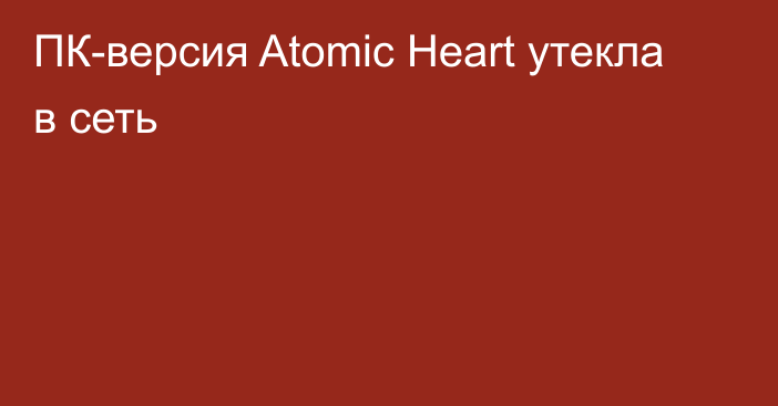 ПК-версия Atomic Heart утекла в сеть