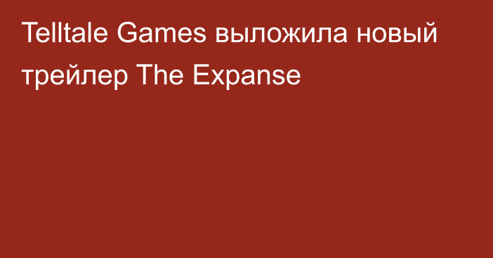 Telltale Games выложила новый трейлер The Expanse