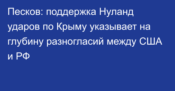 Песков: поддержка Нуланд ударов по Крыму указывает на глубину разногласий между США и РФ