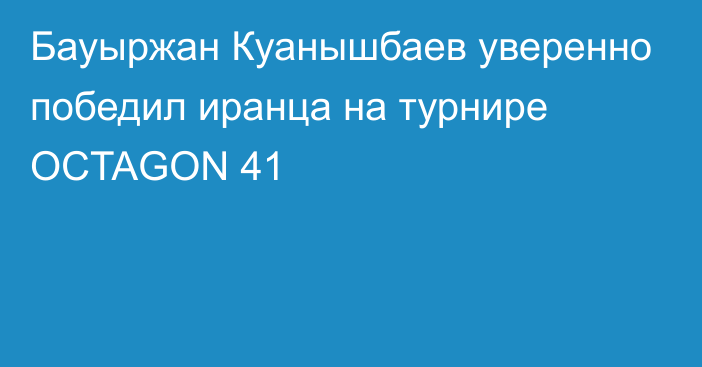 Бауыржан Куанышбаев уверенно победил иранца на турнире OCTAGON 41