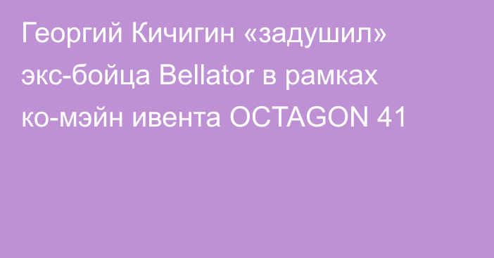 Георгий Кичигин «задушил» экс-бойца Bellator в рамках ко-мэйн ивента OCTAGON 41