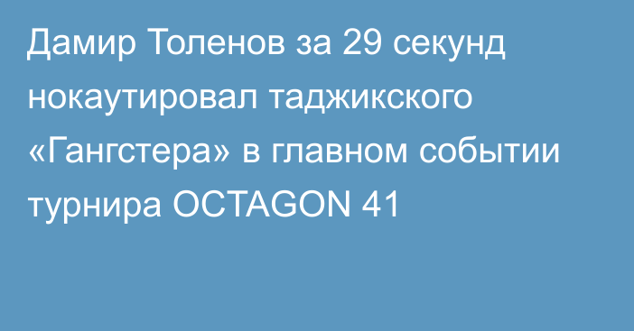 Дамир Толенов за 29 секунд нокаутировал таджикского «Гангстера» в главном событии турнира OCTAGON 41