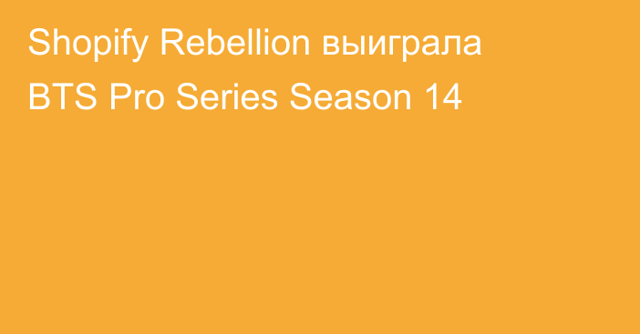 Shopify Rebellion выиграла BTS Pro Series Season 14
