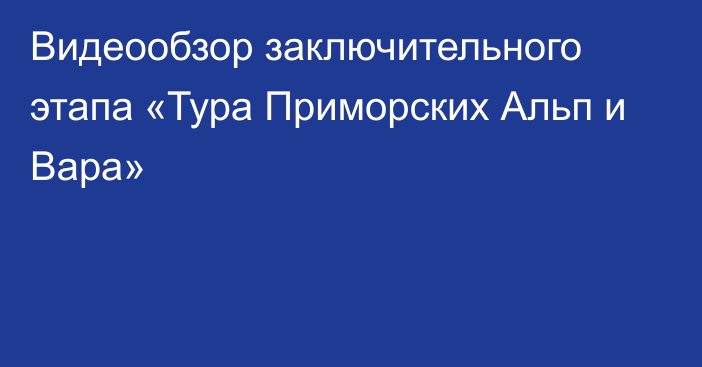 Видеообзор заключительного этапа «Тура Приморских Альп и Вара»