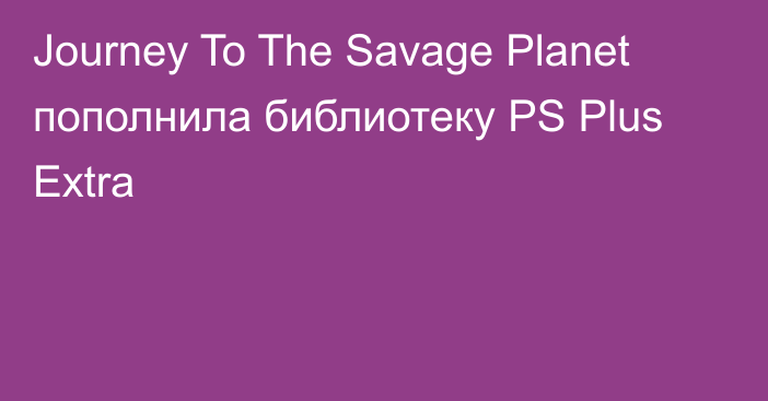Journey To The Savage Planet пополнила библиотеку PS Plus Extra