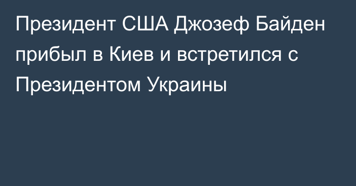Президент США Джозеф Байден прибыл в Киев и встретился с Президентом Украины