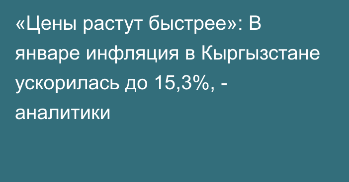 «Цены растут быстрее»: В январе инфляция в Кыргызстане ускорилась до 15,3%, - аналитики