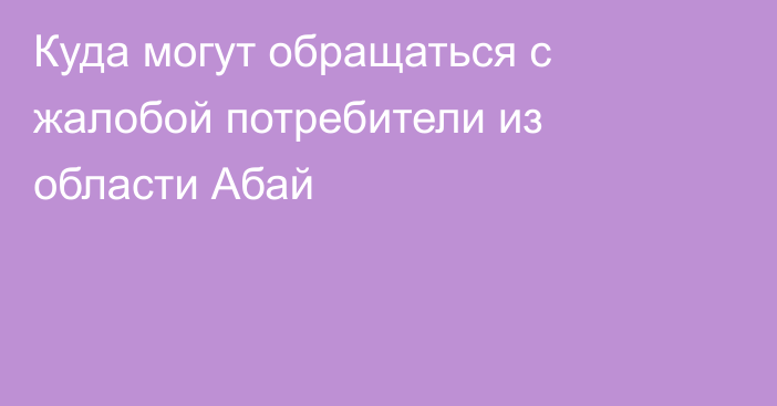 Куда могут обращаться с жалобой потребители из области Абай