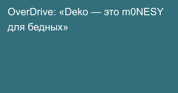OverDrive: «Deko — это m0NESY для бедных»