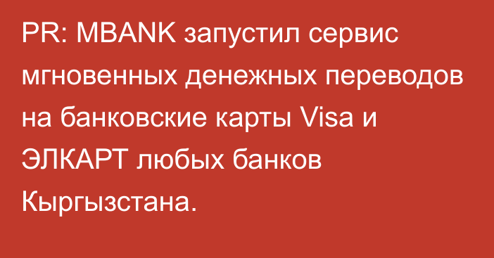 PR: MBANK запустил сервис мгновенных денежных переводов на банковские карты Visa и ЭЛКАРТ любых банков Кыргызстана. 