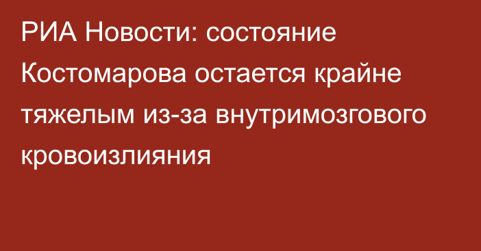РИА Новости: состояние Костомарова остается крайне тяжелым из-за внутримозгового кровоизлияния