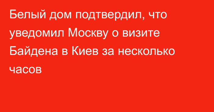 Белый дом подтвердил, что уведомил Москву о визите Байдена в Киев за несколько часов