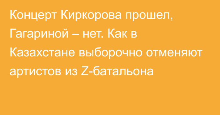 Концерт Киркорова прошел, Гагариной – нет. Как в Казахстане выборочно отменяют артистов из Z-батальона