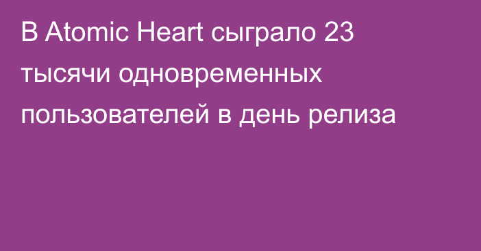 В Atomic Heart сыграло 23 тысячи одновременных пользователей в день релиза