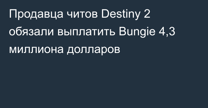 Продавца читов Destiny 2 обязали выплатить Bungie 4,3 миллиона долларов