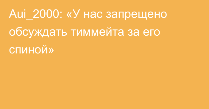 Aui_2000: «У нас запрещено обсуждать тиммейта за его спиной»