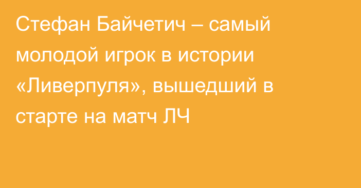 Стефан Байчетич – самый молодой игрок в истории «Ливерпуля», вышедший в старте на матч ЛЧ