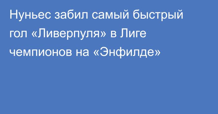 Нуньес забил самый быстрый гол «Ливерпуля» в Лиге чемпионов на «Энфилде»