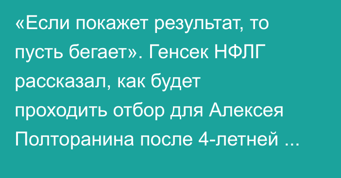 «Если покажет результат, то пусть бегает». Генсек НФЛГ рассказал, как будет проходить отбор для Алексея Полторанина после 4-летней дисквалификации