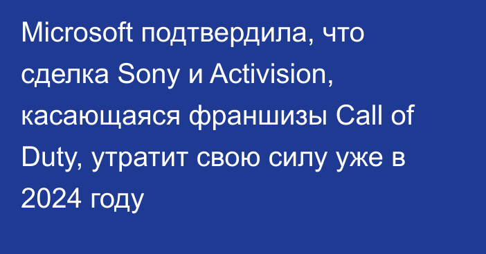 Microsoft подтвердила, что сделка Sony и Activision, касающаяся франшизы Call of Duty, утратит свою силу уже в 2024 году