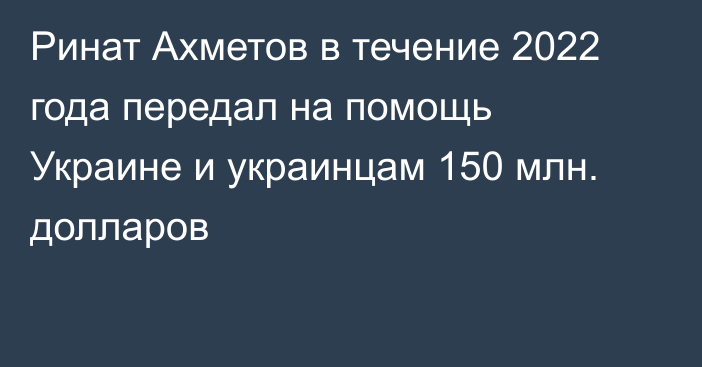 Ринат Ахметов в течение 2022 года передал на помощь Украине и украинцам 150 млн. долларов