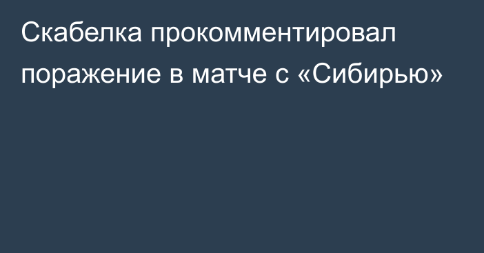 Скабелка прокомментировал поражение в матче с «Сибирью»