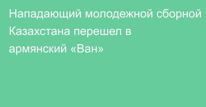 Нападающий молодежной сборной Казахстана перешел в армянский «Ван»