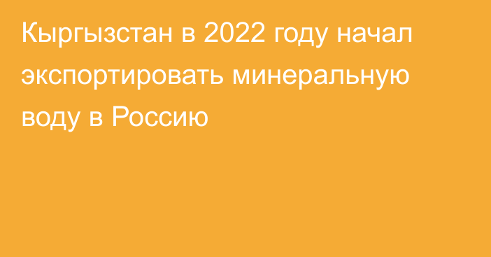 Кыргызстан в 2022 году начал экспортировать минеральную воду в Россию