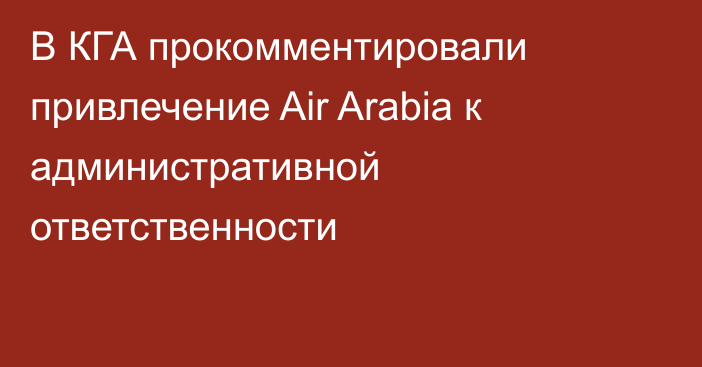 В КГА прокомментировали привлечение Air Arabia к административной ответственности